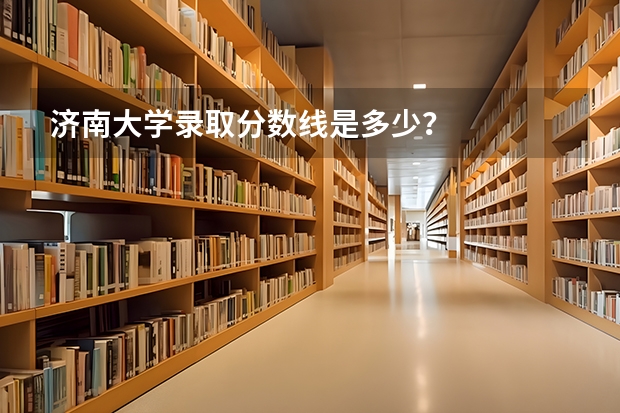 济南大学录取分数线是多少？