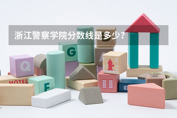 浙江警察学院分数线是多少？