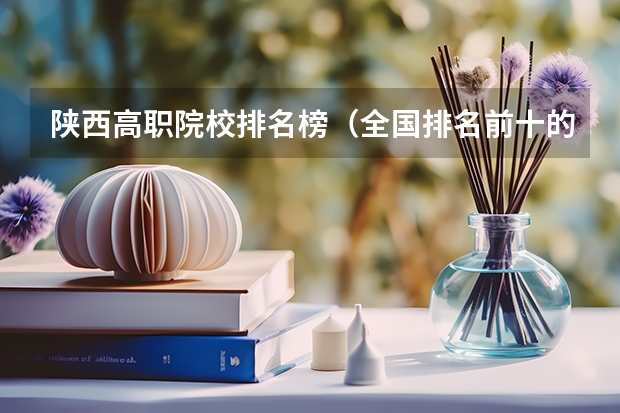 陕西高职院校排名榜（全国排名前十的专科高职院校）