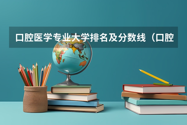 口腔医学专业大学排名及分数线（口腔大学排名及录取分数线）
