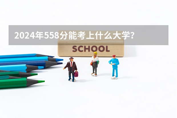 2024年558分能考上什么大学?