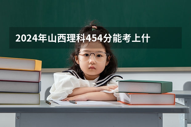 2024年山西理科454分能考上什么大学？