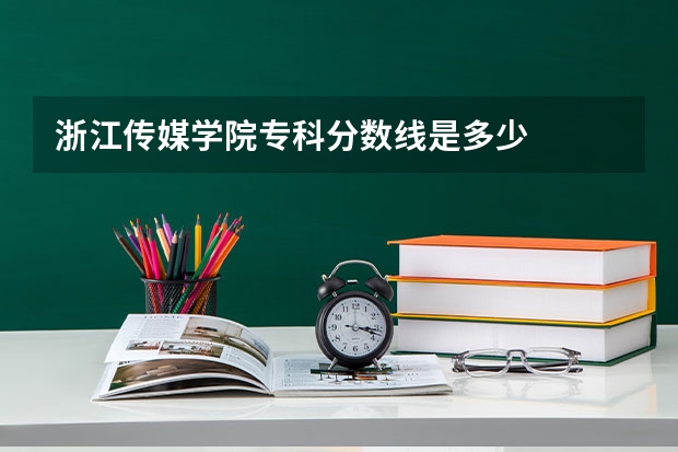 浙江传媒学院专科分数线是多少