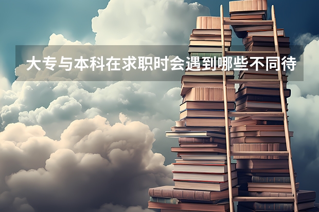 大专与本科在求职时会遇到哪些不同待遇？