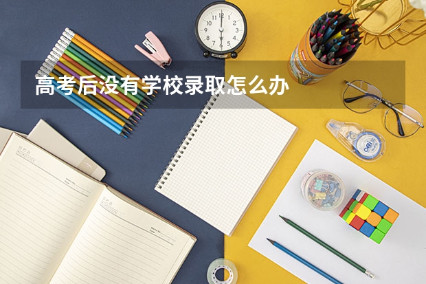 高考后没有学校录取怎么办