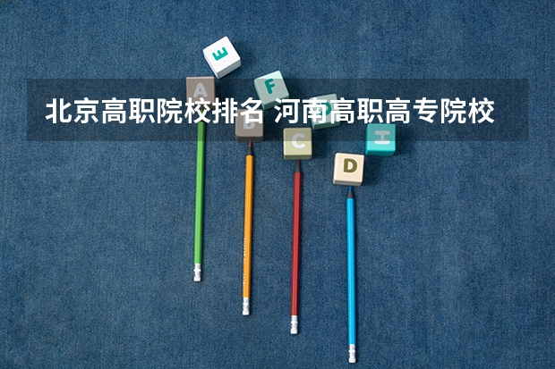 北京高职院校排名 河南高职高专院校排名