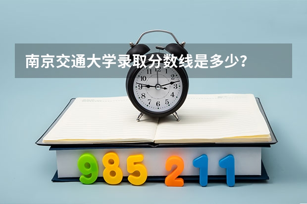南京交通大学录取分数线是多少？