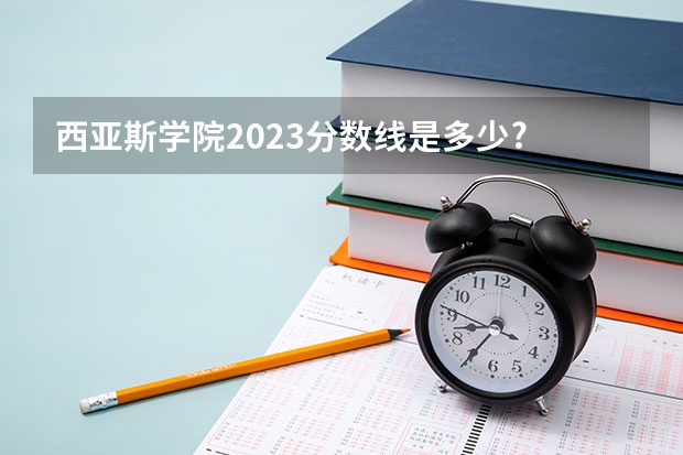 西亚斯学院2023分数线是多少?