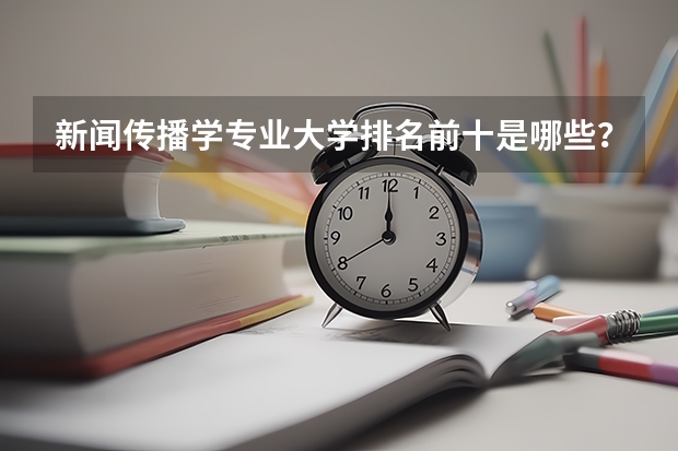 新闻传播学专业大学排名前十是哪些？