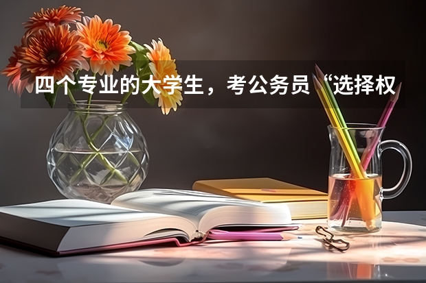 四个专业的大学生，考公务员“选择权”更大，有你吗？