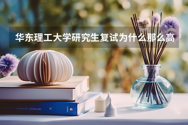 华东理工大学研究生复试为什么那么高