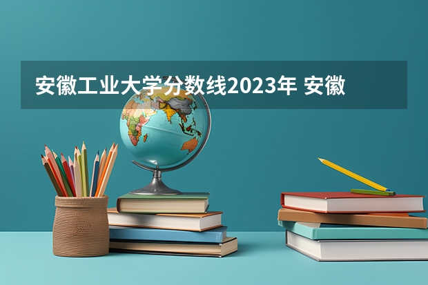 安徽工业大学分数线2023年 安徽工程大学考研分数线