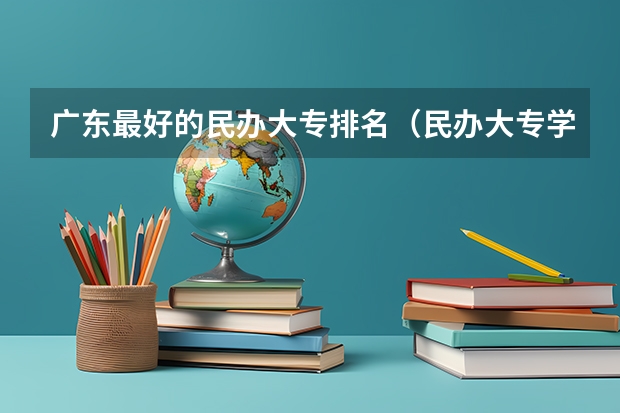 广东最好的民办大专排名（民办大专学校排名）