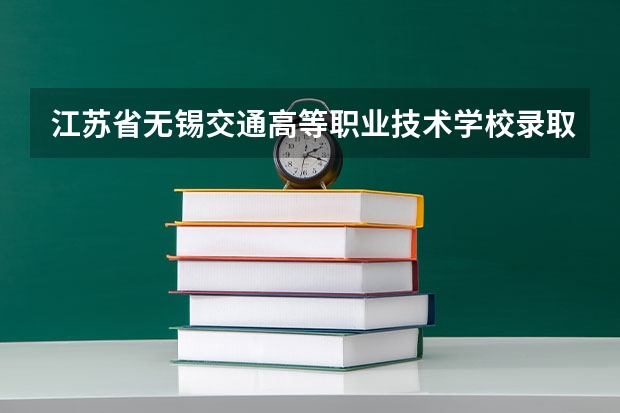 江苏省无锡交通高等职业技术学校录取分数线是多少