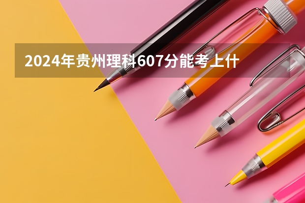 2024年贵州理科607分能考上什么大学？