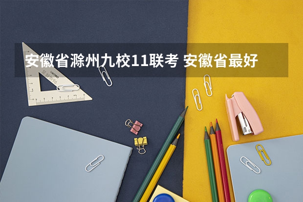 安徽省滁州九校11联考 安徽省最好的大学