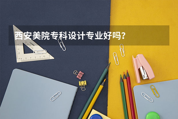 西安美院专科设计专业好吗·？