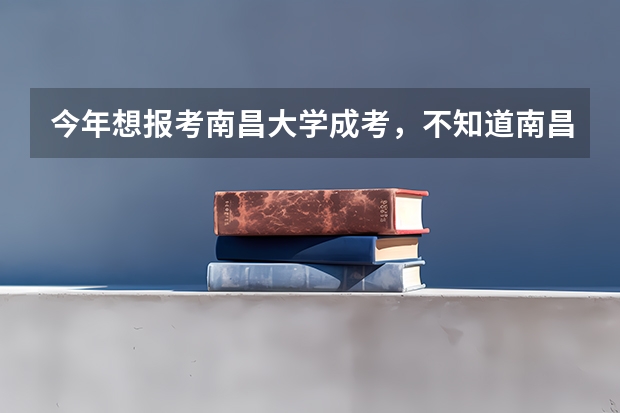 今年想报考南昌大学成考，不知道南昌大学有什么条件及其黄牌专业是什么？