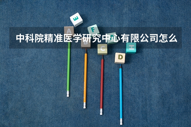 中科院精准医学研究中心有限公司怎么样？