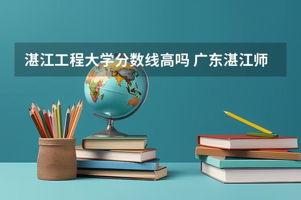 湛江工程大学分数线高吗 广东湛江师范学院录取分数线