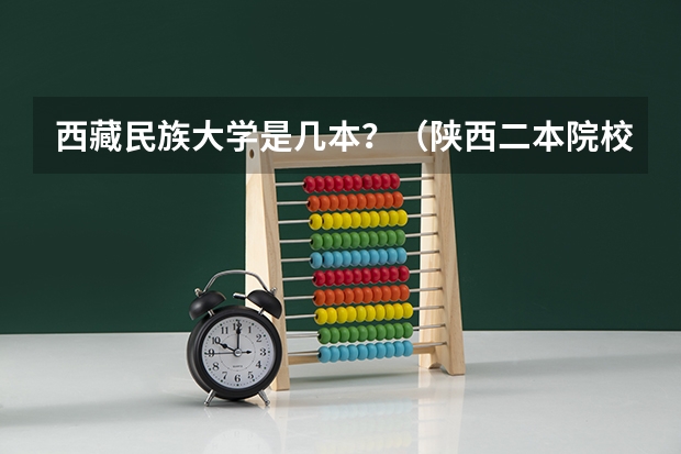 西藏民族大学是几本？（陕西二本院校排名及录取分数线）