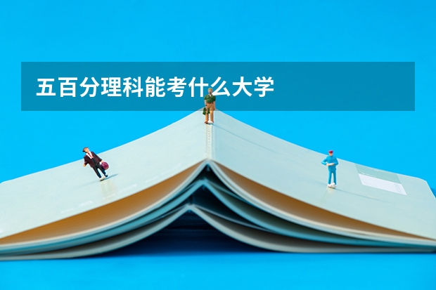 五百分理科能考什么大学