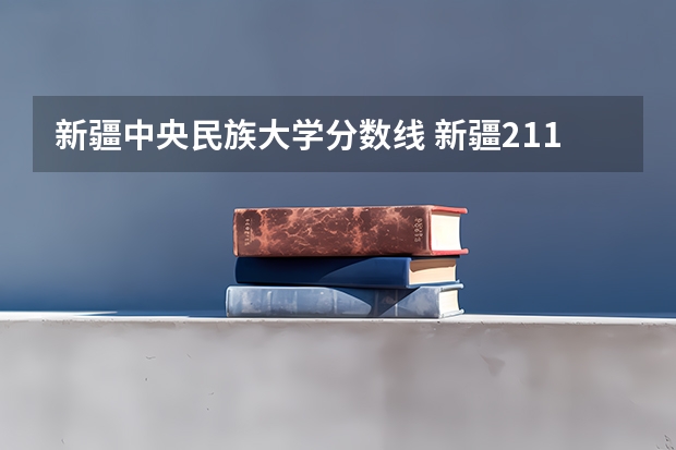 新疆中央民族大学分数线 新疆211大学录取分数线