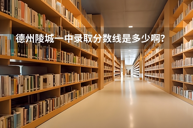 德州陵城一中录取分数线是多少啊？