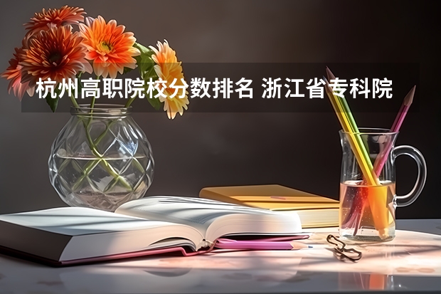 杭州高职院校分数排名 浙江省专科院校排名！