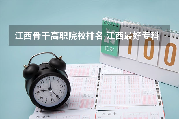 江西骨干高职院校排名 江西最好专科院校排名