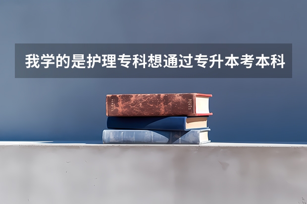 我学的是护理专科想通过专升本考本科，那专升本都需要考哪些科目呢？