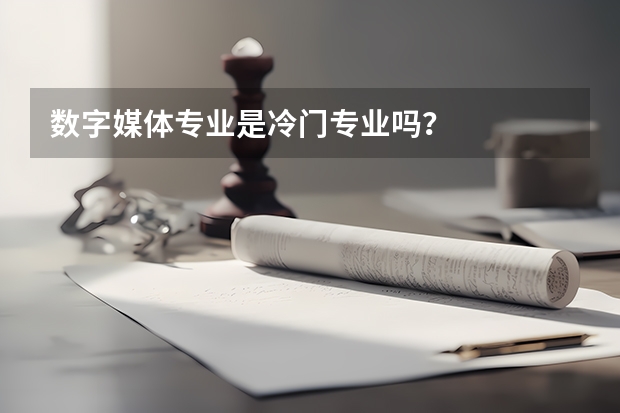 数字媒体专业是冷门专业吗？
