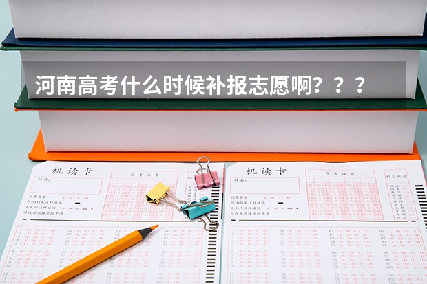 河南高考什么时候补报志愿啊？？？