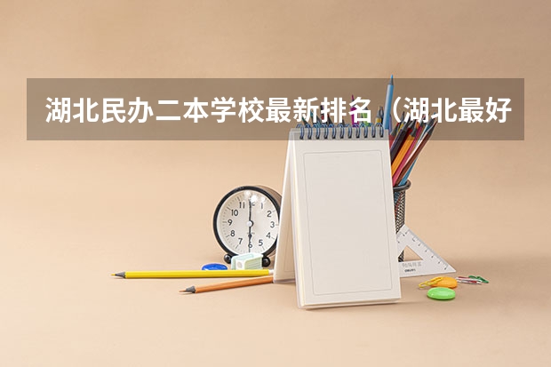 湖北民办二本学校最新排名（湖北最好的民办二本）
