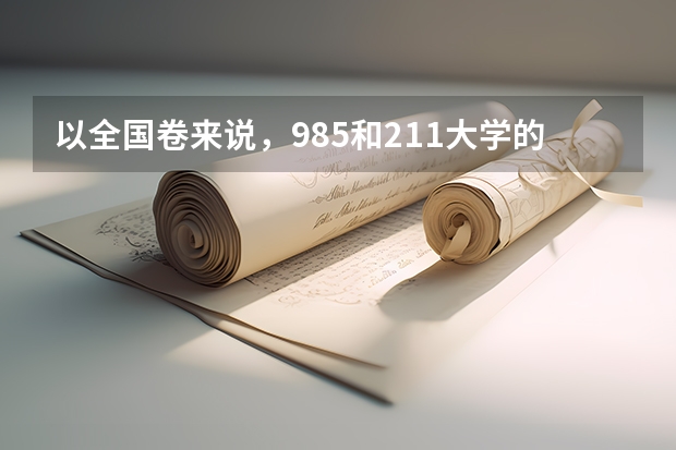 以全国卷来说，985和211大学的录取分数线大约是多少呢？