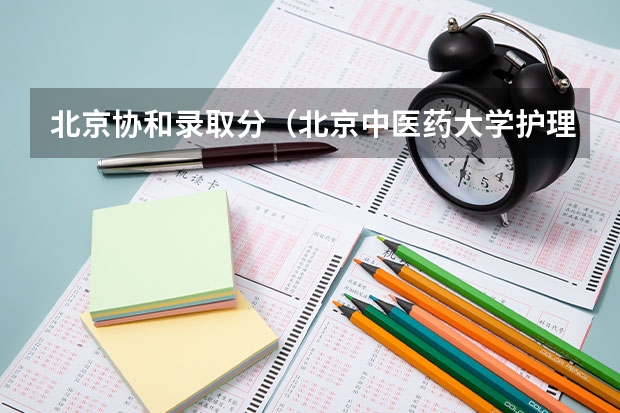 北京协和录取分（北京中医药大学护理专业分数线）