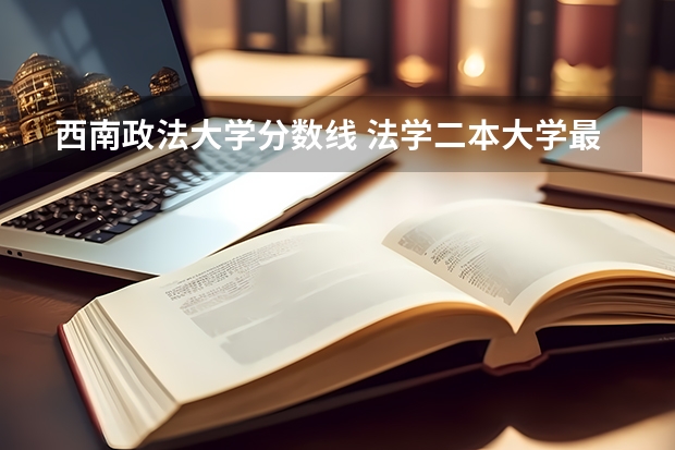 西南政法大学分数线 法学二本大学最低分数线
