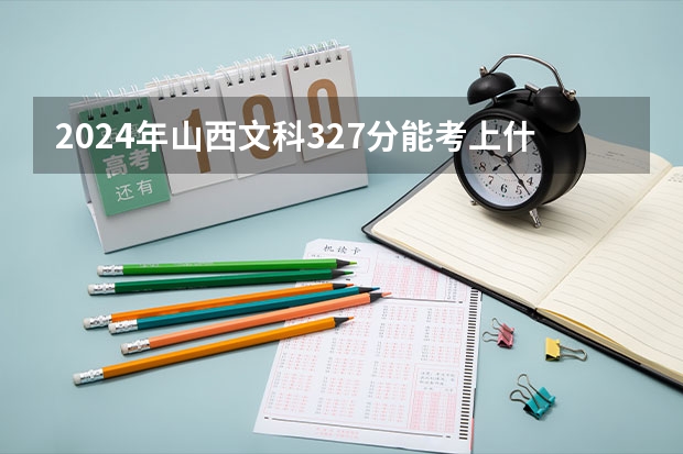 2024年山西文科327分能考上什么大学？