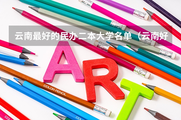 云南最好的民办二本大学名单（云南好的民办二本）