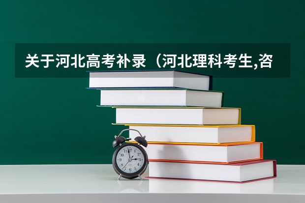 关于河北高考补录（河北理科考生,咨询关于河北专科的补录问题!）