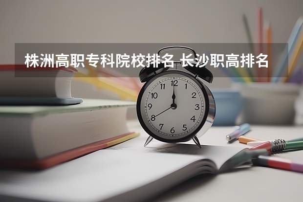 株洲高职专科院校排名 长沙职高排名前十名学校