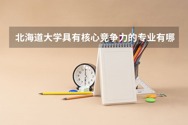 北海道大学具有核心竞争力的专业有哪些？