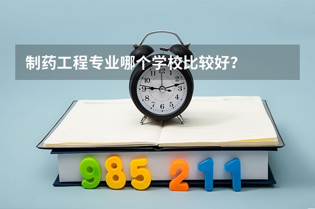 制药工程专业哪个学校比较好？