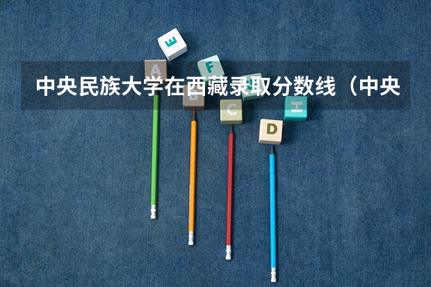 中央民族大学在西藏录取分数线（中央民族大学海南校区的分数线）