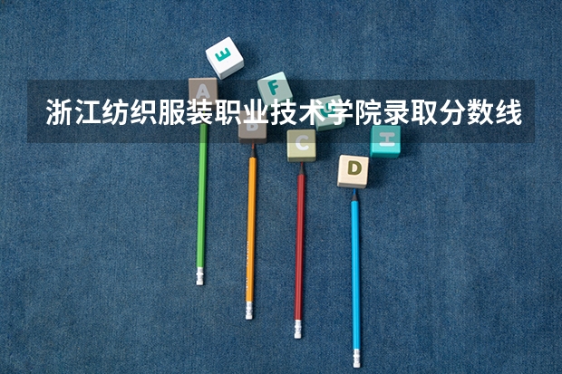 浙江纺织服装职业技术学院录取分数线汇总 求今年上海大学数码艺术学院还有北京电影学院二维动画系录取分数线