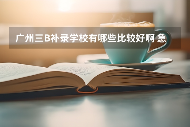 广州三B补录学校有哪些比较好啊 急求啊