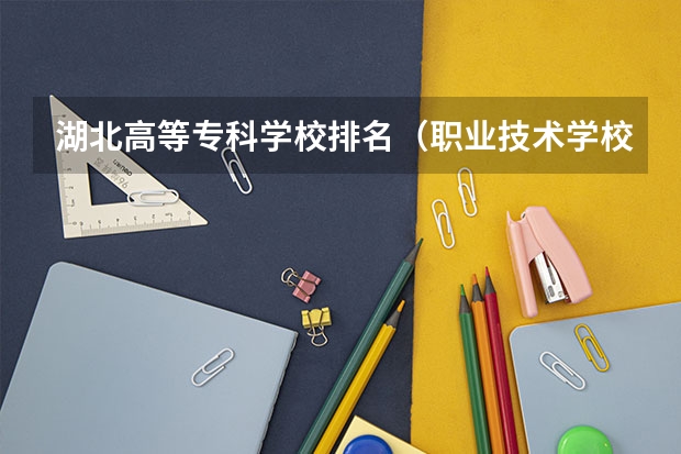 湖北高等专科学校排名（职业技术学校排名）