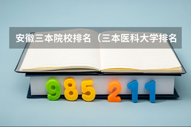 安徽三本院校排名（三本医科大学排名及分数线）