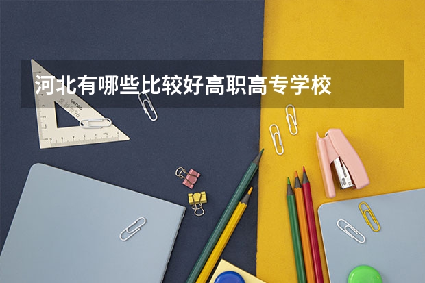 河北有哪些比较好高职高专学校