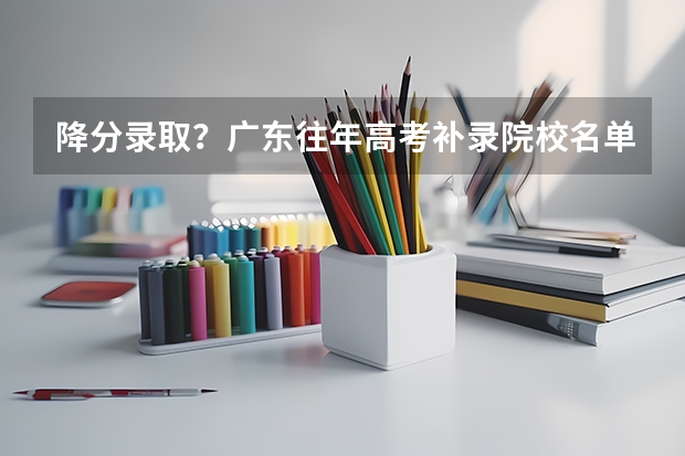 降分录取？广东往年高考补录院校名单大盘点，本专科都有！ 甘肃专科征集补录院校名单
